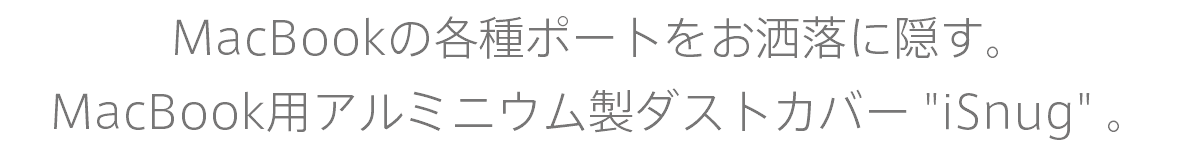 MacBookの各種ポートをお洒落に隠す。 MacBook用アルミニウム製ダストカバー "iSnug" 。