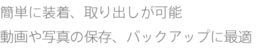 簡単に装着、取り出しが可能 動画や写真の保存、バックアップに最適